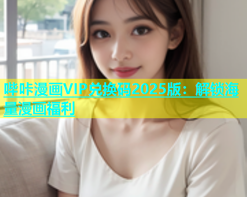 哔咔漫画VIP兑换码2025版：解锁海量漫画福利  第2张
