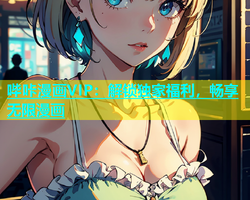 哔咔漫画VIP：解锁独家福利，畅享无限漫画