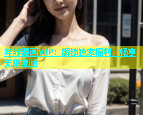 哔咔漫画VIP：解锁独家福利，畅享无限漫画
