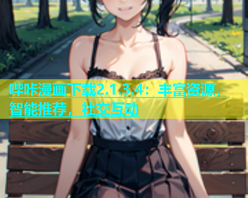 哔咔漫画下载2.1.3.4：丰富资源，智能推荐，社交互动