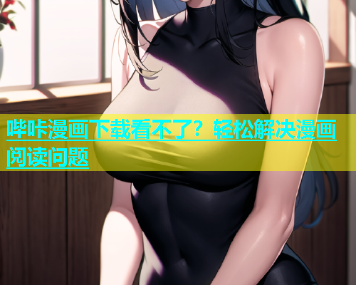 哔咔漫画下载看不了？轻松解决漫画阅读问题  第1张