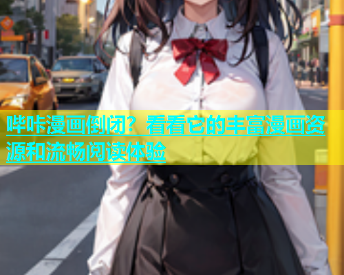 哔咔漫画倒闭？看看它的丰富漫画资源和流畅阅读体验