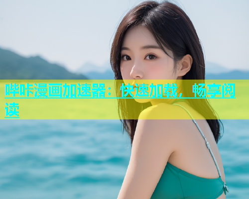 哔咔漫画加速器：快速加载，畅享阅读