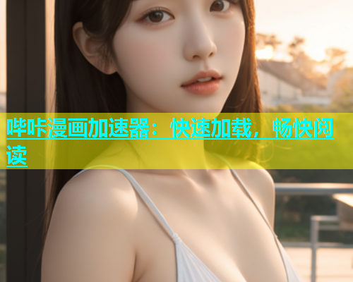 哔咔漫画加速器：快速加载，畅快阅读