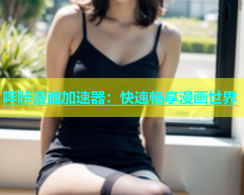 哔咔漫画加速器：快速畅享漫画世界  第1张