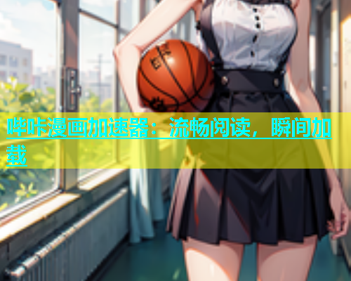 哔咔漫画加速器：流畅阅读，瞬间加载