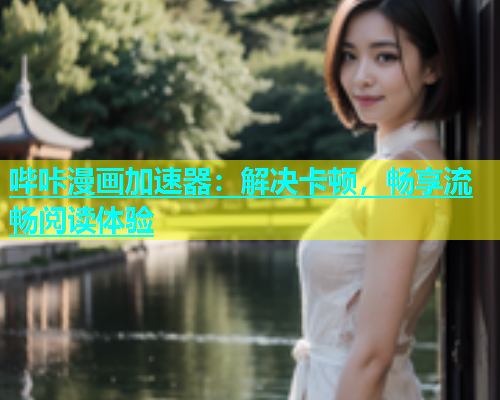 哔咔漫画加速器：解决卡顿，畅享流畅阅读体验