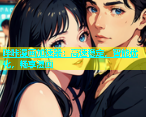 哔咔漫画加速器：高速稳定，智能优化，畅享漫画