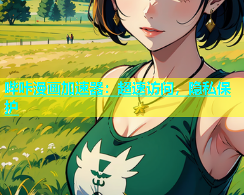 哔咔漫画加速器：超速访问，隐私保护