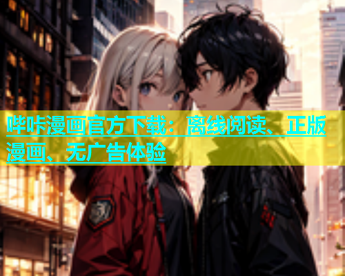 哔咔漫画官方下载：离线阅读、正版漫画、无广告体验