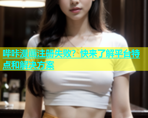 哔咔漫画注册失败？快来了解平台特点和解决方案  第2张