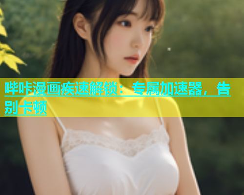 哔咔漫画疾速解锁：专属加速器，告别卡顿  第1张