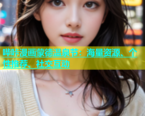 哔咔漫画蒙德温泉节：海量资源、个性推荐、社交互动