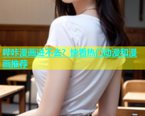 哔咔漫画进不去？快看热门动漫和漫画推荐