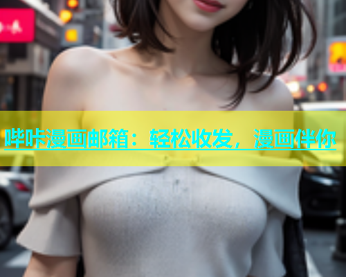 哔咔漫画邮箱：轻松收发，漫画伴你