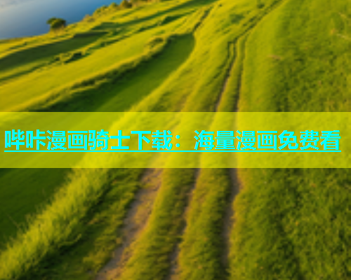 哔咔漫画骑士下载：海量漫画免费看