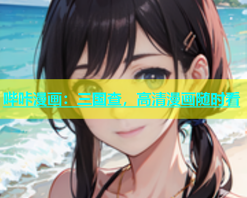 哔咔漫画：三国查，高清漫画随时看
