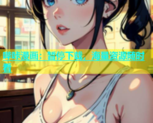 哔咔漫画：暂停下载，海量资源随时看