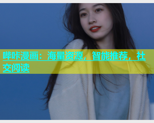 哔咔漫画：海量资源，智能推荐，社交阅读