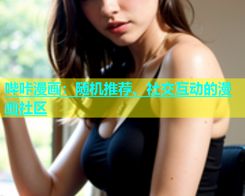 哔咔漫画：随机推荐、社交互动的漫画社区