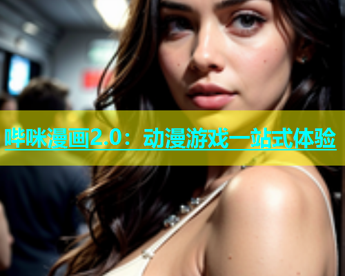 哔咪漫画2.0：动漫游戏一站式体验