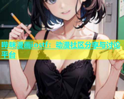 哔咪漫画iostf：动漫社区分享与讨论平台