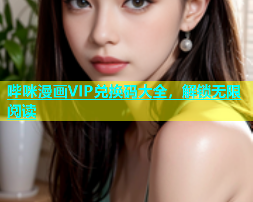 哔咪漫画VIP兑换码大全，解锁无限阅读
