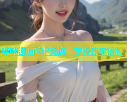 哔咪漫画VIP兑换，享受独家福利