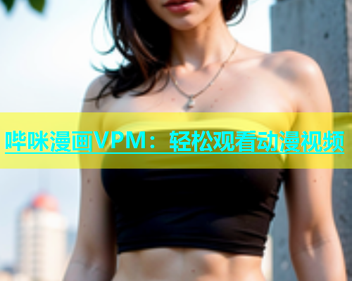 哔咪漫画VPM：轻松观看动漫视频  第2张