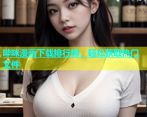 哔咪漫画下载排行榜，轻松获取热门文件