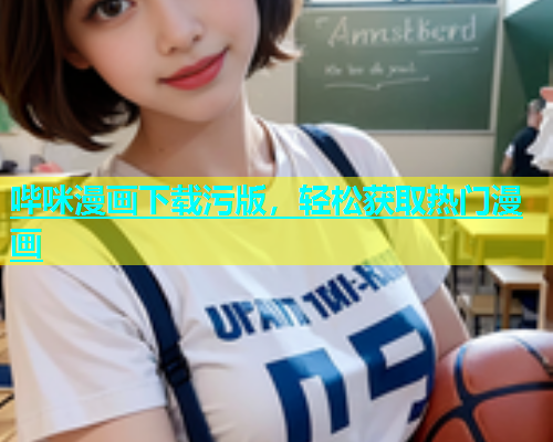 哔咪漫画下载污版，轻松获取热门漫画