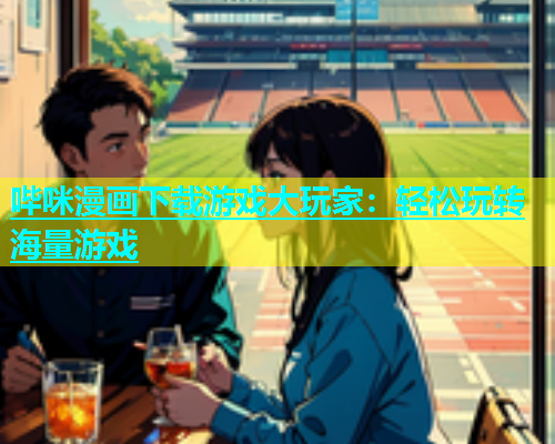 哔咪漫画下载游戏大玩家：轻松玩转海量游戏
