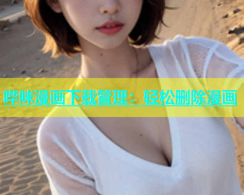 哔咪漫画下载管理：轻松删除漫画