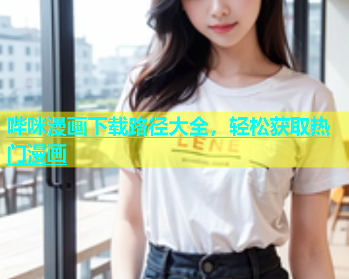 哔咪漫画下载路径大全，轻松获取热门漫画