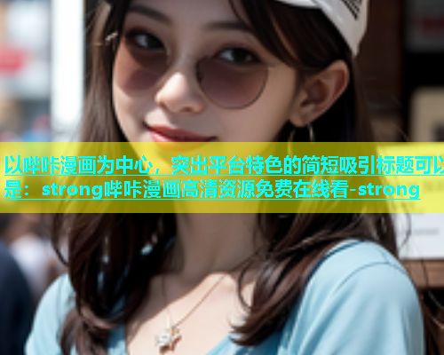 以哔咔漫画为中心，突出平台特色的简短吸引标题可以是：strong哔咔漫画高清资源免费在线看-strong  第1张