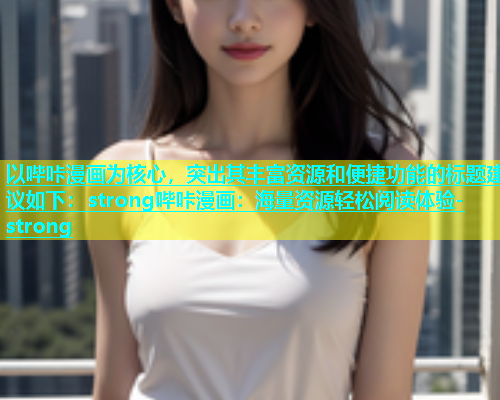 以哔咔漫画为核心，突出其丰富资源和便捷功能的标题建议如下：strong哔咔漫画：海量资源轻松阅读体验-strong