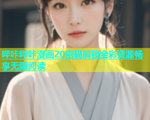 哔咔哔咔漫画20密码解锁全彩资源畅享无限阅读