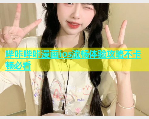 哔咔哔咔漫画ios流畅体验攻略不卡顿必看