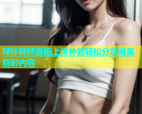 哔咔哔咔漫画上传神器轻松分享海量精彩内容