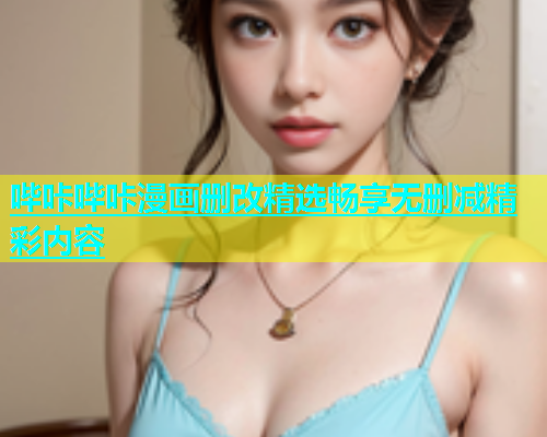 哔咔哔咔漫画删改精选畅享无删减精彩内容