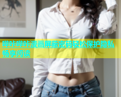 哔咔哔咔漫画屏蔽密码轻松保护隐私畅享阅读