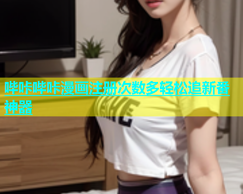 哔咔哔咔漫画注册次数多轻松追新番神器