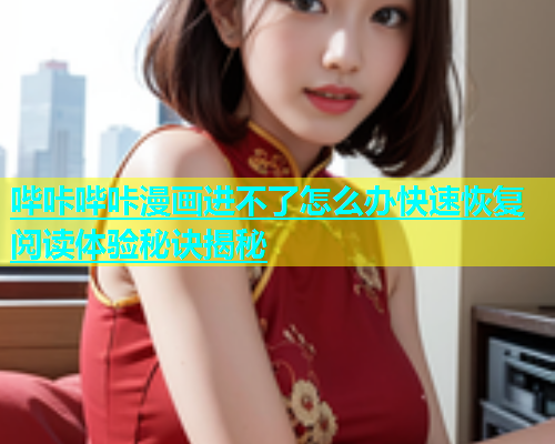 哔咔哔咔漫画进不了怎么办快速恢复阅读体验秘诀揭秘  第1张