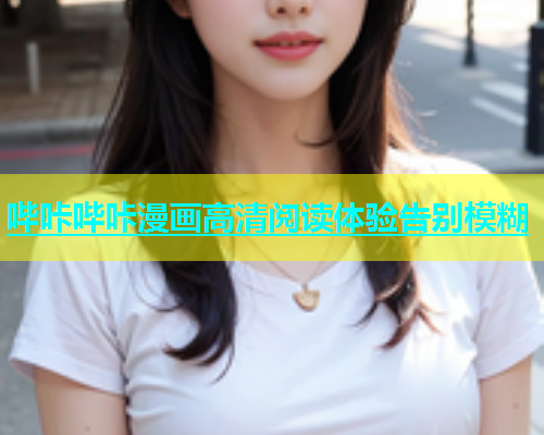 哔咔哔咔漫画高清阅读体验告别模糊