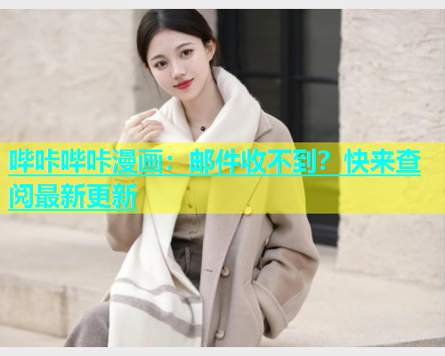 哔咔哔咔漫画：邮件收不到？快来查阅最新更新