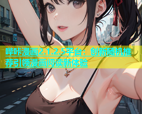 哔咔漫画2.1.2.5平台：创新随机推荐引领漫画阅读新体验