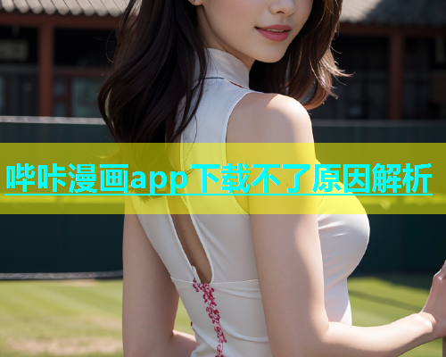 哔咔漫画app下载不了原因解析