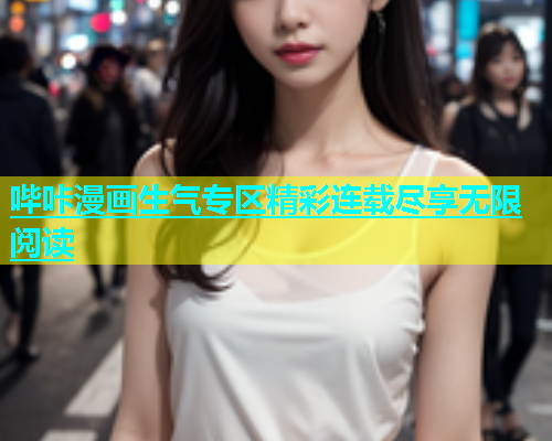哔咔漫画生气专区精彩连载尽享无限阅读  第1张